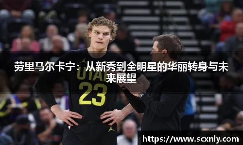 劳里马尔卡宁：从新秀到全明星的华丽转身与未来展望