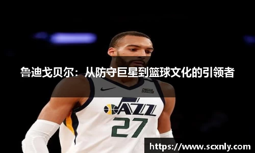鲁迪戈贝尔：从防守巨星到篮球文化的引领者