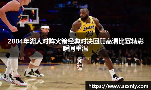 2004年湖人对阵火箭经典对决回顾高清比赛精彩瞬间重温