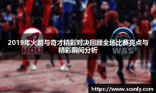 2019年火箭与奇才精彩对决回顾全场比赛亮点与精彩瞬间分析