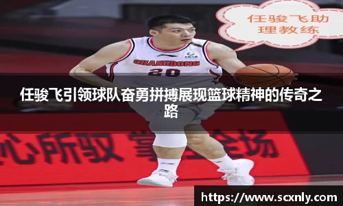 任骏飞引领球队奋勇拼搏展现篮球精神的传奇之路