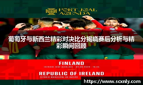 葡萄牙与新西兰精彩对决比分揭晓赛后分析与精彩瞬间回顾