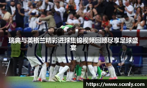 瑞典与英格兰精彩进球集锦视频回顾尽享足球盛宴