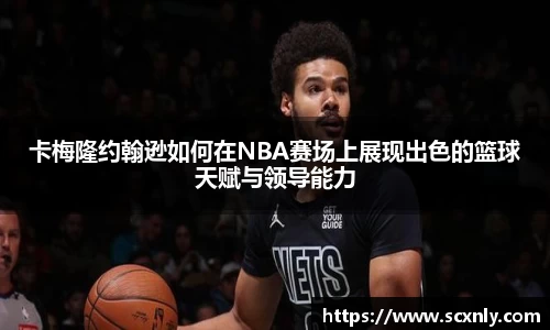 卡梅隆约翰逊如何在NBA赛场上展现出色的篮球天赋与领导能力