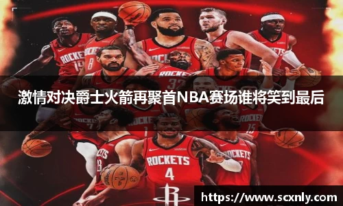 激情对决爵士火箭再聚首NBA赛场谁将笑到最后