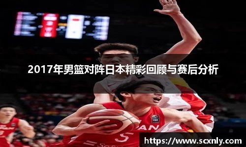 2017年男篮对阵日本精彩回顾与赛后分析