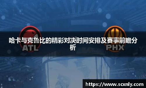 哈卡与克鲁比的精彩对决时间安排及赛事前瞻分析