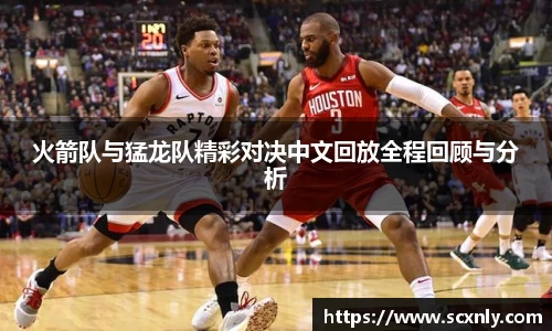 火箭队与猛龙队精彩对决中文回放全程回顾与分析