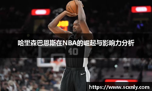 哈里森巴恩斯在NBA的崛起与影响力分析