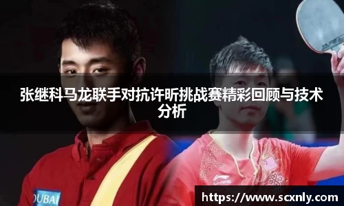 张继科马龙联手对抗许昕挑战赛精彩回顾与技术分析