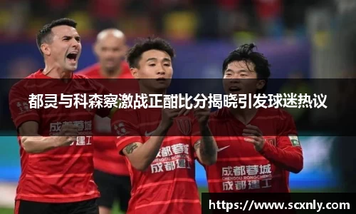 都灵与科森察激战正酣比分揭晓引发球迷热议