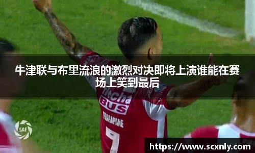 牛津联与布里流浪的激烈对决即将上演谁能在赛场上笑到最后