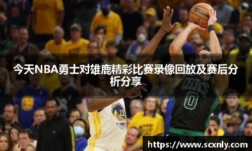 今天NBA勇士对雄鹿精彩比赛录像回放及赛后分析分享