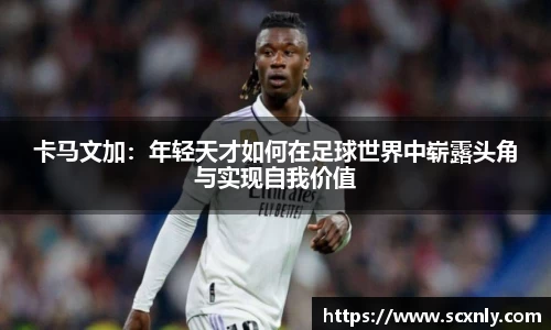 卡马文加：年轻天才如何在足球世界中崭露头角与实现自我价值